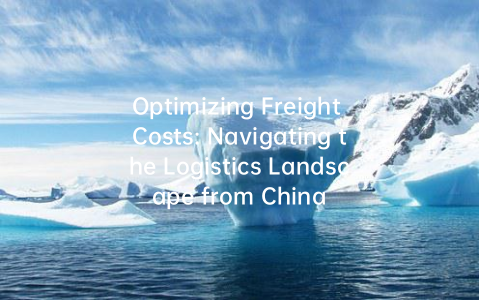 Optimizing Freight Costs: Navigating the Logistics Landscape from China