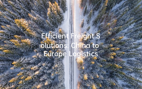 Efficient Freight Solutions: China to Europe Logistics